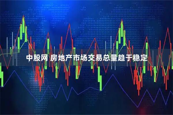 中股网 房地产市场交易总量趋于稳定