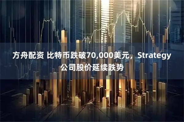 方舟配资 比特币跌破70,000美元，Strategy公司股价延续跌势