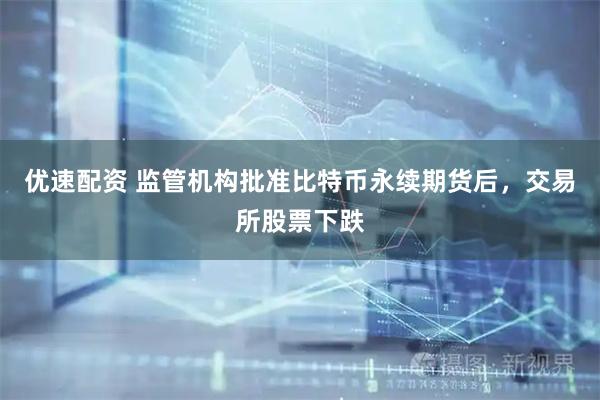 优速配资 监管机构批准比特币永续期货后，交易所股票下跌