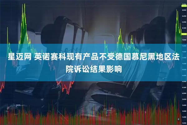 星迈网 英诺赛科现有产品不受德国慕尼黑地区法院诉讼结果影响