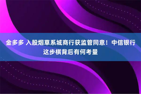 金多多 入股烟草系城商行获监管同意！中信银行这步棋背后有何考量