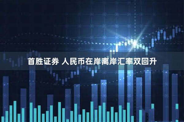首胜证券 人民币在岸离岸汇率双回升