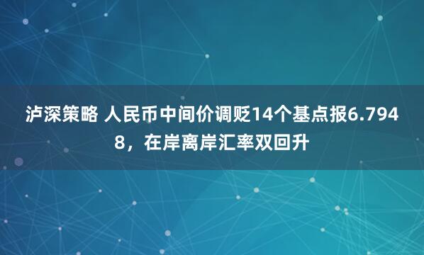 泸深策略 人民币中间价调贬14个基点报6.7948，在岸离岸汇率双回升